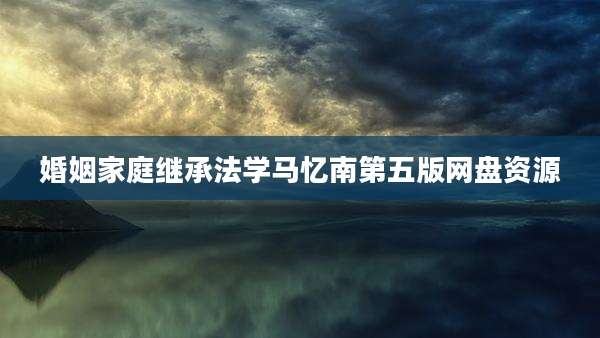 婚姻家庭继承法学马忆南第五版网盘资源