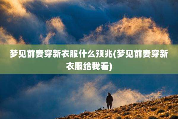 梦见前妻穿新衣服什么预兆(梦见前妻穿新衣服给我看)