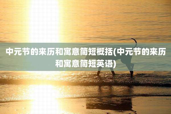 中元节的来历和寓意简短概括(中元节的来历和寓意简短英语)