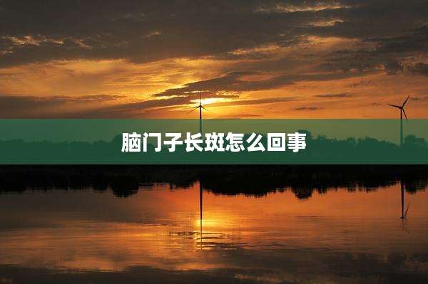 脑门子长斑怎么回事
