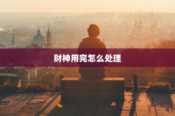 财神用完怎么处理