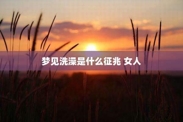 梦见洗澡是什么征兆 女人