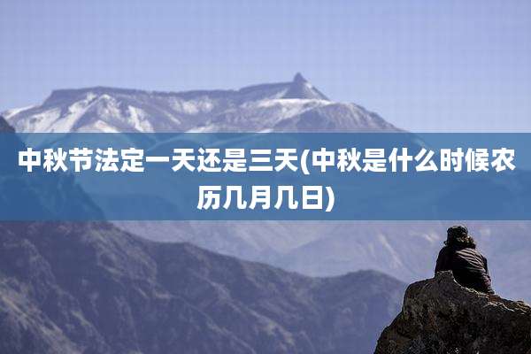 中秋节法定一天还是三天(中秋是什么时候农历几月几日)