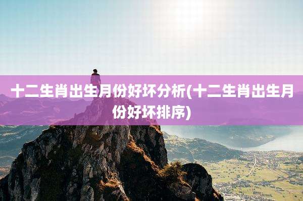 十二生肖出生月份好坏分析(十二生肖出生月份好坏排序)