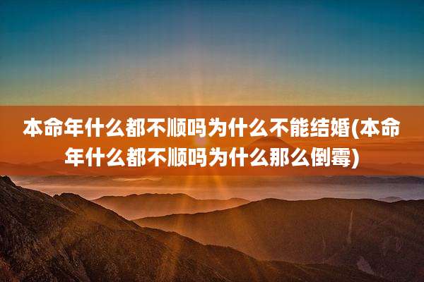 本命年什么都不顺吗为什么不能结婚(本命年什么都不顺吗为什么那么倒霉)