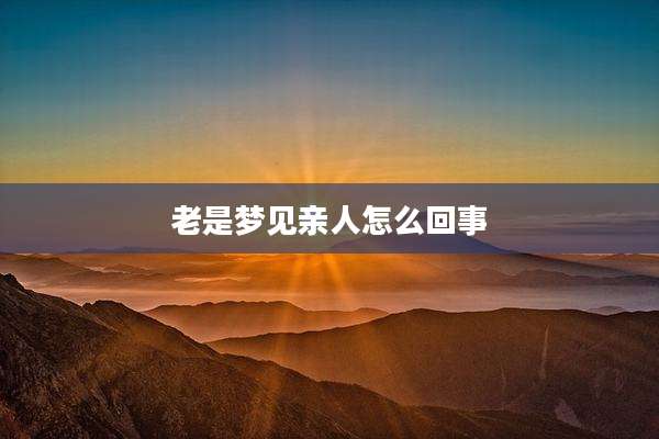 老是梦见亲人怎么回事