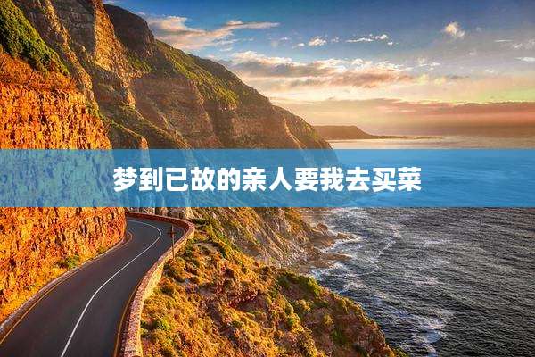 梦到已故的亲人要我去买菜