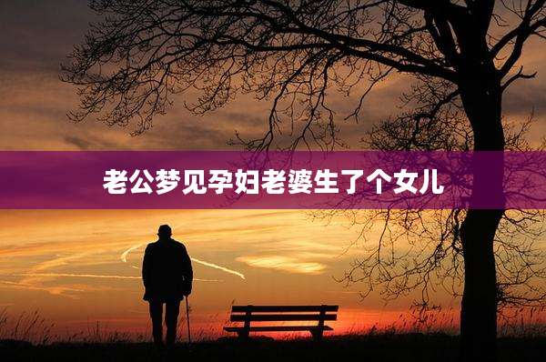 老公梦见孕妇老婆生了个女儿