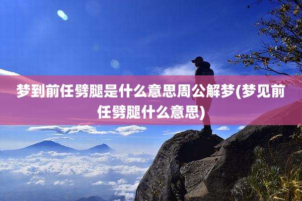 梦到前任劈腿是什么意思周公解梦(梦见前任劈腿什么意思)
