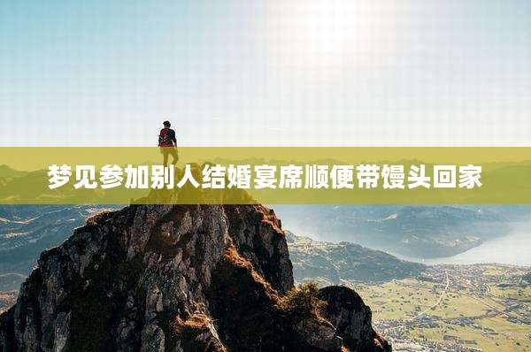 梦见参加别人结婚宴席顺便带馒头回家