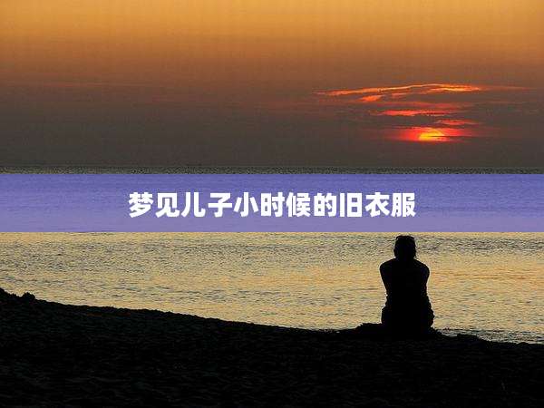 梦见儿子小时候的旧衣服