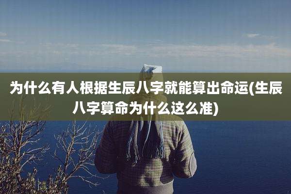 为什么有人根据生辰八字就能算出命运(生辰八字算命为什么这么准)
