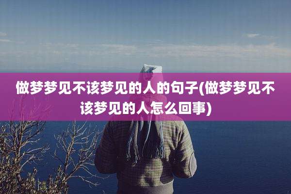 做梦梦见不该梦见的人的句子(做梦梦见不该梦见的人怎么回事)