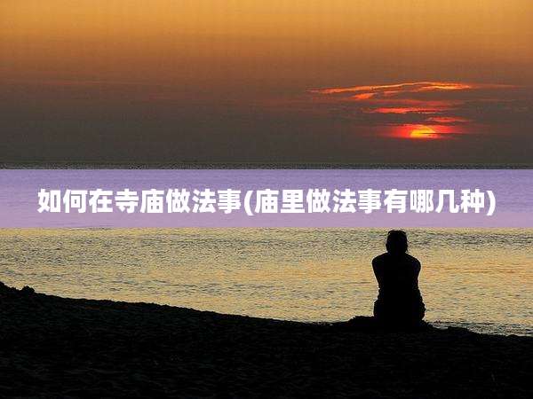 如何在寺庙做法事(庙里做法事有哪几种)