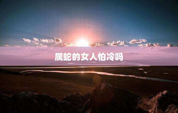 属蛇的女人怕冷吗