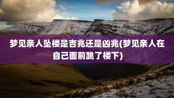梦见亲人坠楼是吉兆还是凶兆(梦见亲人在自己面前跳了楼下)