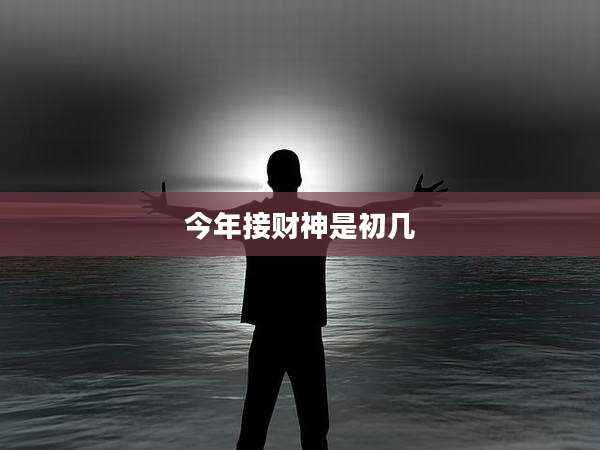 今年接财神是初几