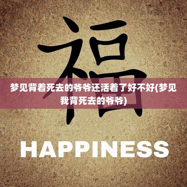 梦见背着死去的爷爷还活着了好不好(梦见我背死去的爷爷)