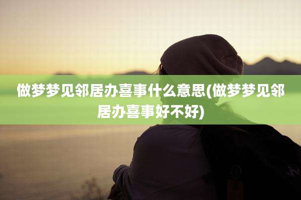 做梦梦见邻居办喜事什么意思(做梦梦见邻居办喜事好不好)
