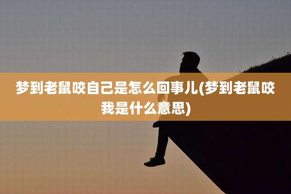 梦到老鼠咬自己是怎么回事儿(梦到老鼠咬我是什么意思)