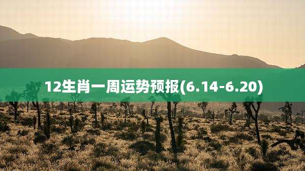 12生肖一周运势预报(6.14-6.20)
