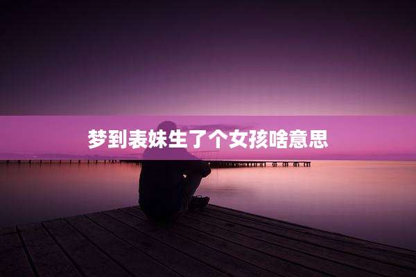 梦到表妹生了个女孩啥意思