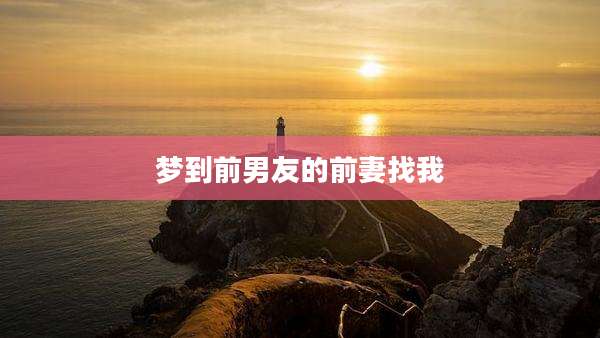 梦到前男友的前妻找我