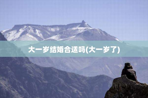 大一岁结婚合适吗(大一岁了)