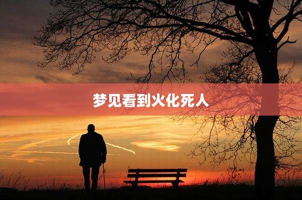 梦见看到火化死人