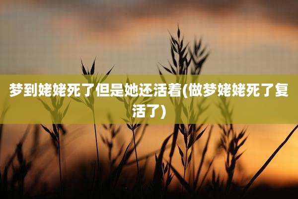 梦到姥姥死了但是她还活着(做梦姥姥死了复活了)