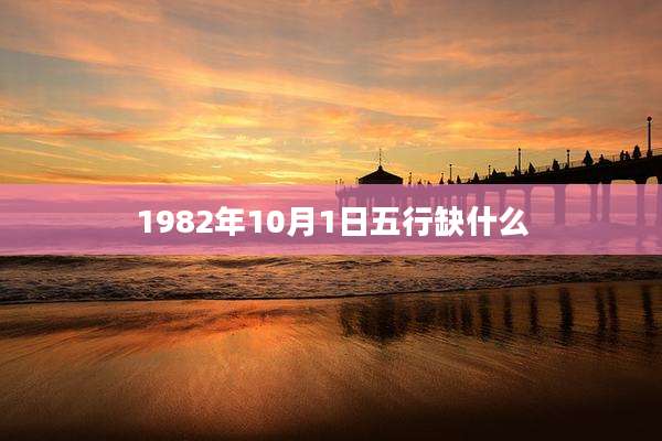 1982年10月1日五行缺什么