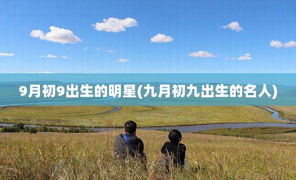9月初9出生的明星(九月初九出生的名人)