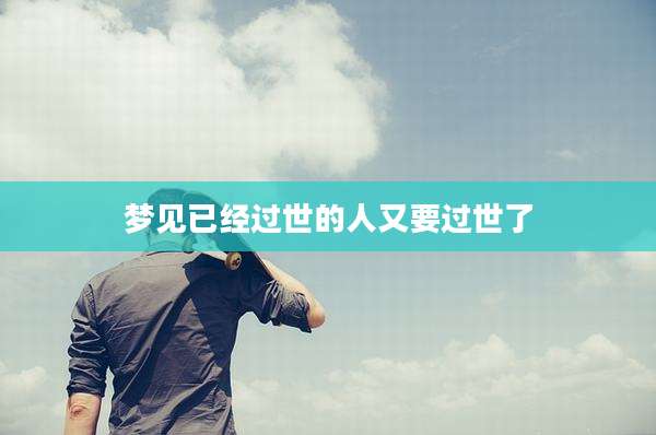 梦见已经过世的人又要过世了