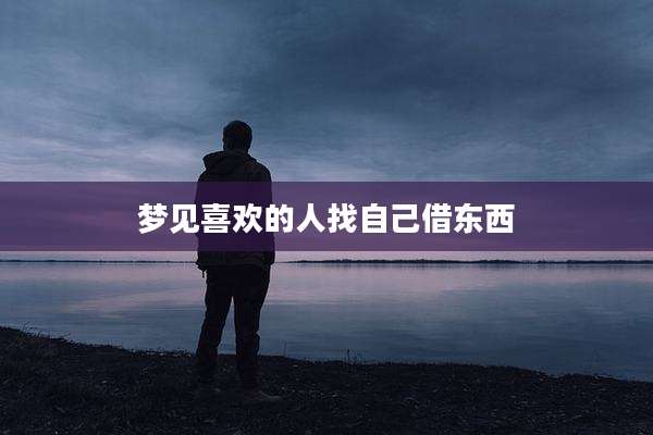 梦见喜欢的人找自己借东西