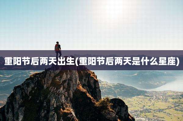 重阳节后两天出生(重阳节后两天是什么星座)