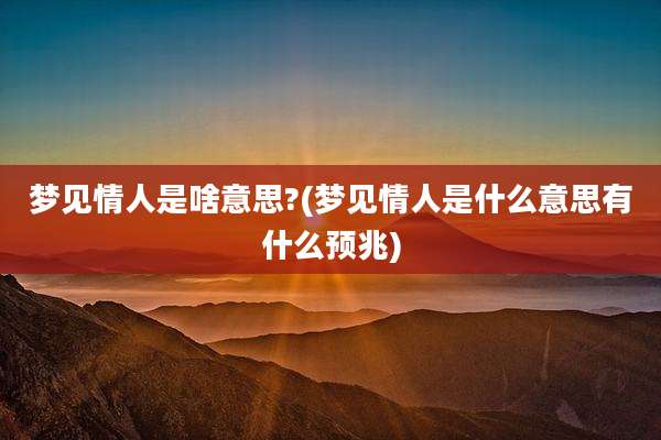 梦见情人是啥意思?(梦见情人是什么意思有什么预兆)