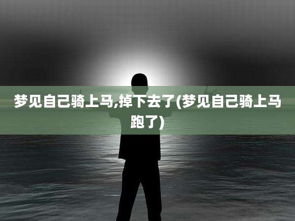 梦见自己骑上马,掉下去了(梦见自己骑上马跑了)