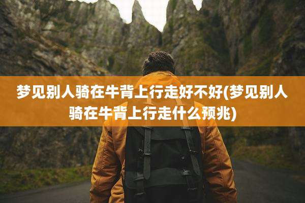 梦见别人骑在牛背上行走好不好(梦见别人骑在牛背上行走什么预兆)