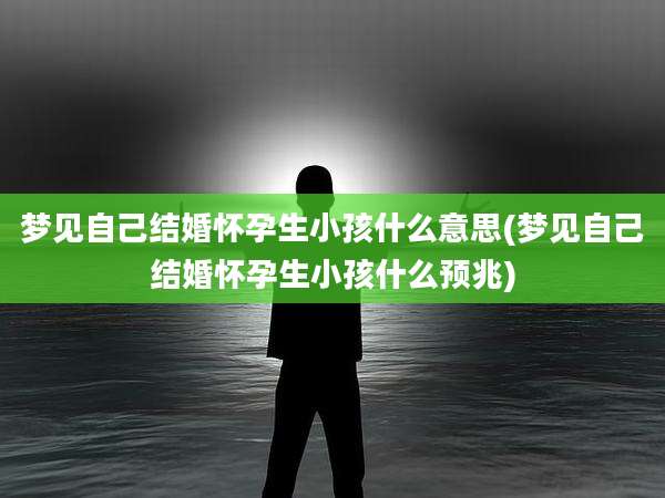 梦见自己结婚怀孕生小孩什么意思(梦见自己结婚怀孕生小孩什么预兆)