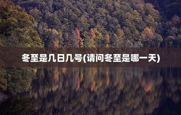 冬至是几日几号(请问冬至是哪一天)