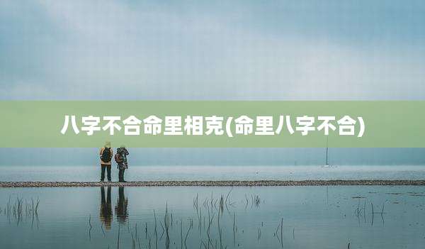 八字不合命里相克(命里八字不合)