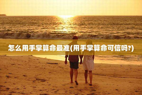 怎么用手掌算命最准(用手掌算命可信吗?)