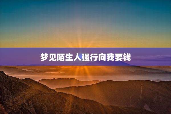 梦见陌生人强行向我要钱