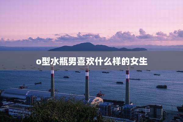 o型水瓶男喜欢什么样的女生