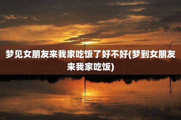 梦见女朋友来我家吃饭了好不好(梦到女朋友来我家吃饭)