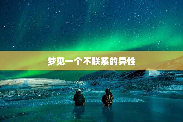 梦见一个不联系的异性
