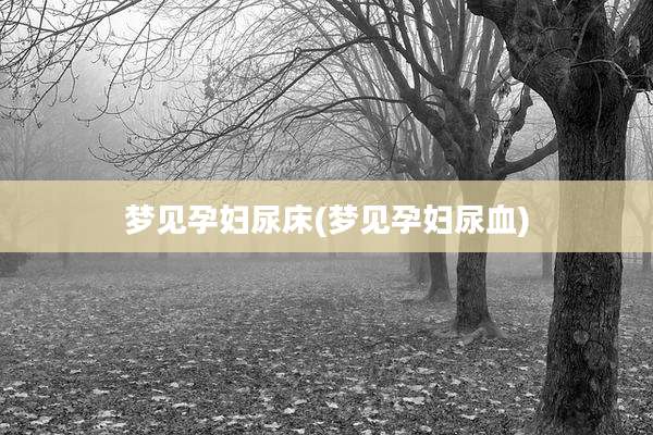 梦见孕妇尿床(梦见孕妇尿血)