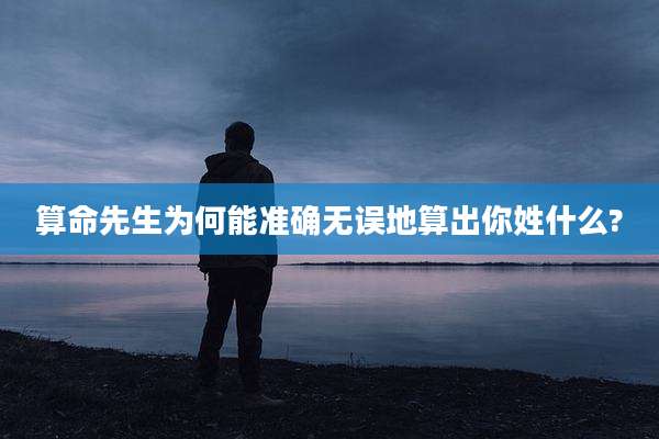 算命先生为何能准确无误地算出你姓什么?