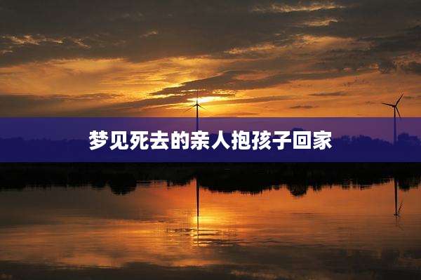梦见死去的亲人抱孩子回家