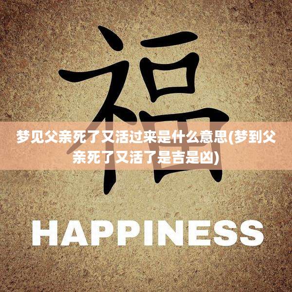 梦见父亲死了又活过来是什么意思(梦到父亲死了又活了是吉是凶)